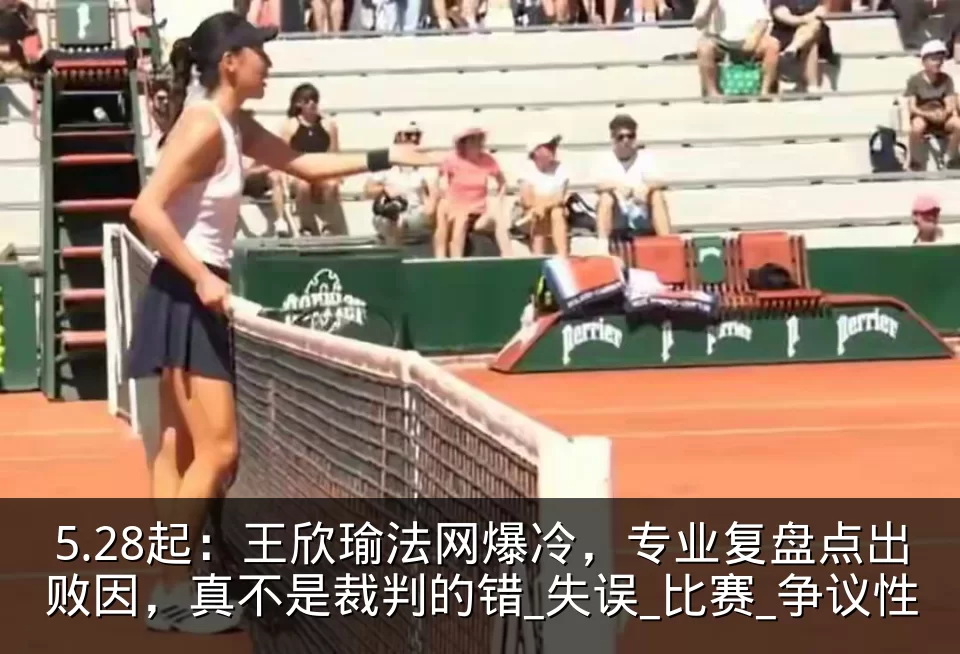 5.28起：王欣瑜法网爆冷，专业复盘点出败因，真不是裁判的错_失误_比赛_争议性